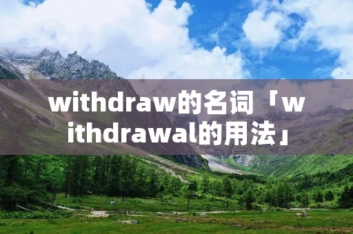 withdraw的名词「withdrawal的用法」 withdraw的名词「withdrawal的用法」