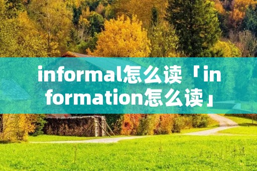 informal怎么读「information怎么读」