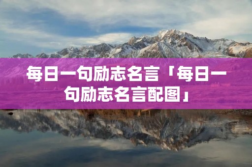 每日一句励志名言「每日一句励志名言配图」 每日一句励志名言「每日一句励志名言配图」