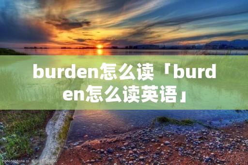 burden怎么读「burden怎么读英语」 burden怎么读「burden怎么读英语」