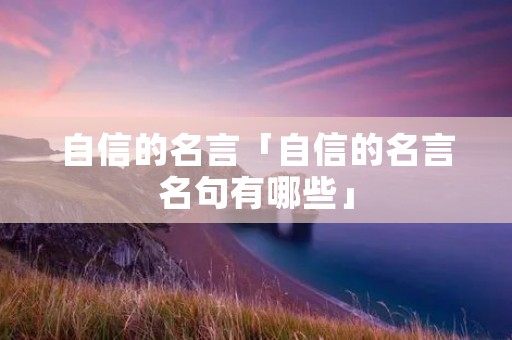 自信的名言「自信的名言名句有哪些」