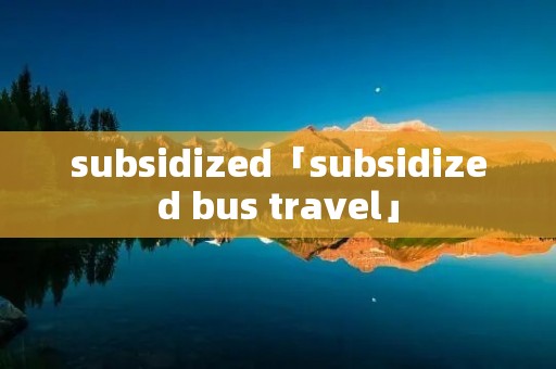 subsidized「subsidized bus travel」