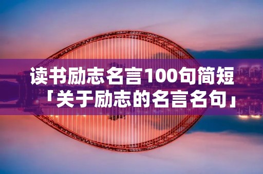 读书励志名言100句简短「关于励志的名言名句」