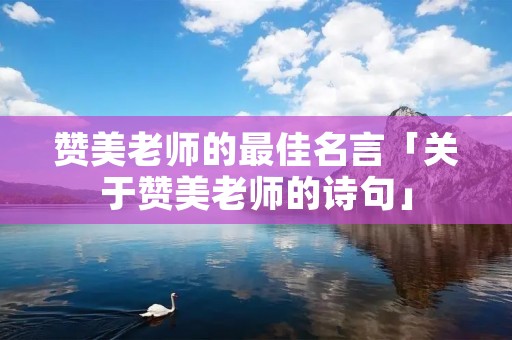 赞美老师的最佳名言「关于赞美老师的诗句」