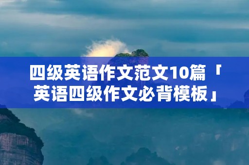 四级英语作文范文10篇「英语四级作文必背模板」