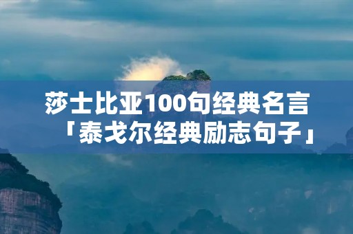 莎士比亚100句经典名言「泰戈尔经典励志句子」