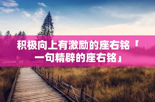 积极向上有激励的座右铭「一句精辟的座右铭」