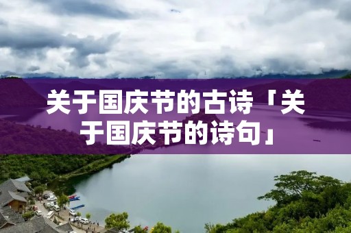 关于国庆节的古诗「关于国庆节的诗句」 关于国庆节的古诗「关于国庆节的诗句」