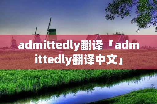 admittedly翻译「admittedly翻译中文」