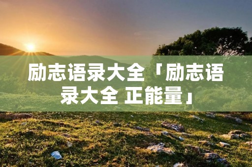 励志语录大全「励志语录大全 正能量」