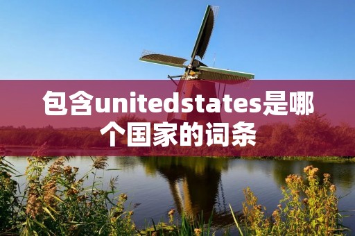 包含unitedstates是哪个国家的词条