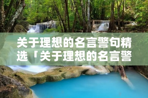 关于理想的名言警句精选「关于理想的名言警句精选短句」