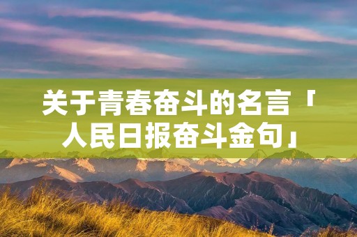 关于青春奋斗的名言「人民日报奋斗金句」