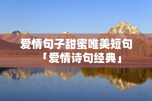 爱情句子甜蜜唯美短句「爱情诗句经典」