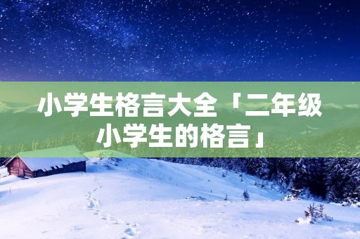 小学生格言大全「二年级小学生的格言」
