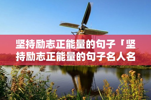 坚持励志正能量的句子「坚持励志正能量的句子名人名言」