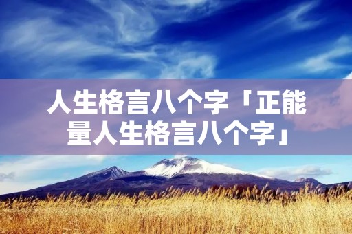 人生格言八个字「正能量人生格言八个字」
