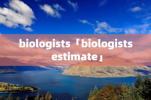 biologists「biologists estimate」 biologists「biologists estimate」