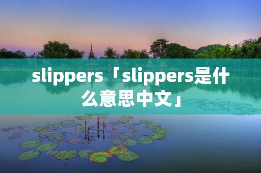 slippers「slippers是什么意思中文」 slippers「slippers是什么意思中文」