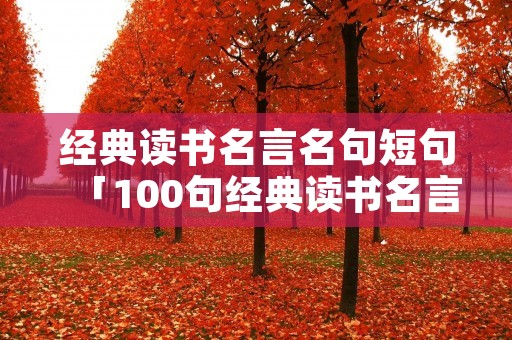 经典读书名言名句短句「100句经典读书名言」