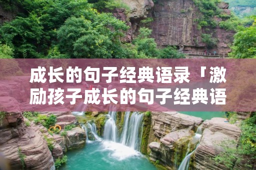 成长的句子经典语录「激励孩子成长的句子经典语录」