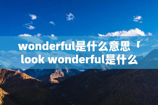 wonderful是什么意思「look wonderful是什么意思」