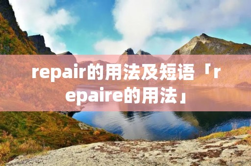 repair的用法及短语「repaire的用法」
