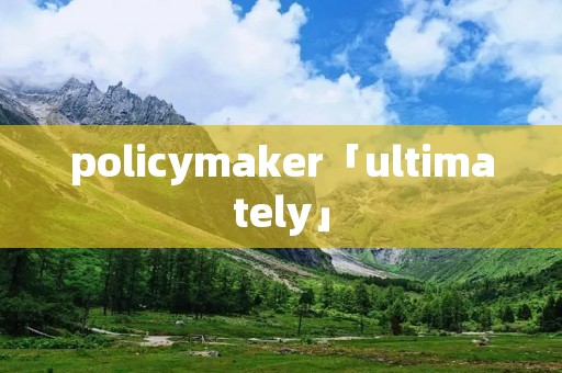 policymaker「ultimately」