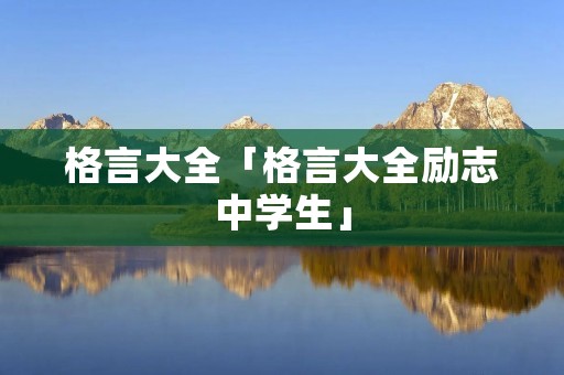 格言大全「格言大全励志中学生」