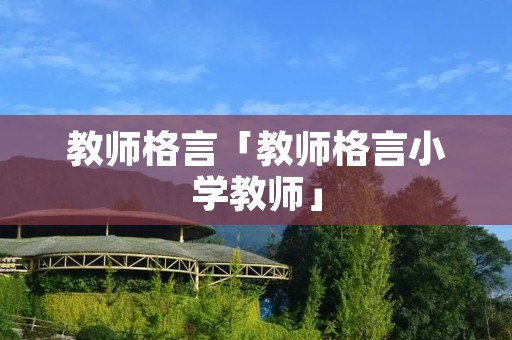 教师格言「教师格言小学教师」