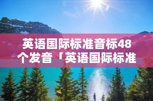 英语国际标准音标48个发音「英语国际标准音标48个发音表」