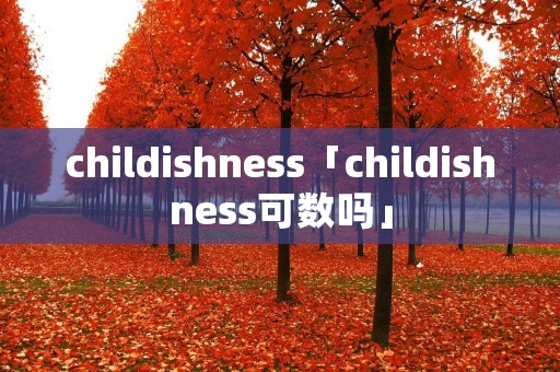 childishness「childishness可数吗」