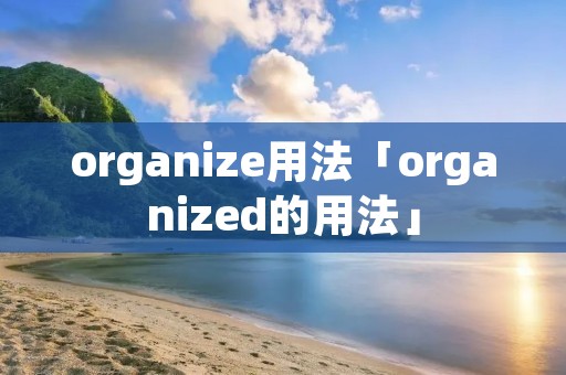organize用法「organized的用法」