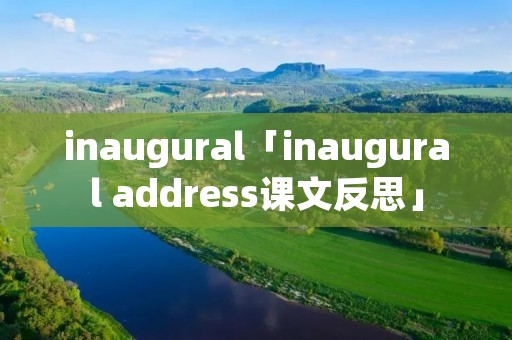 inaugural「inaugural address课文反思」 inaugural「inaugural address课文反思」