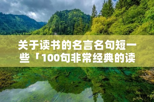关于读书的名言名句短一些「100句非常经典的读书名言」