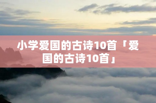 小学爱国的古诗10首「爱国的古诗10首」