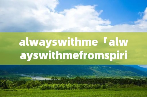 alwayswithme「alwayswithmefromspiritedaway翻译」