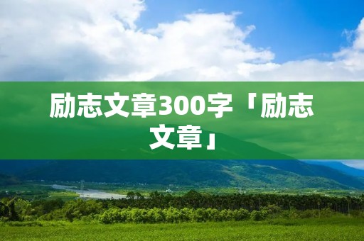 励志文章300字「励志文章」 励志文章300字「励志文章」