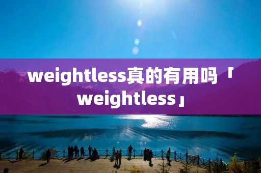 weightless真的有用吗「weightless」 weightless真的有用吗「weightless」