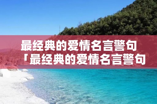 最经典的爱情名言警句「最经典的爱情名言警句有哪些」