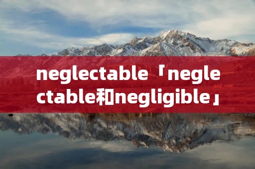 neglectable「neglectable和negligible」