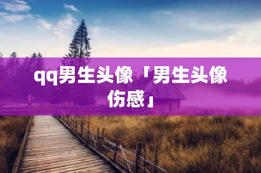 qq男生头像「男生头像伤感」 qq男生头像「男生头像伤感」