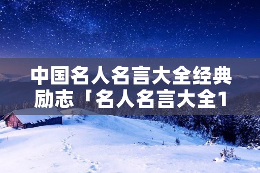 中国名人名言大全经典励志「名人名言大全100句」