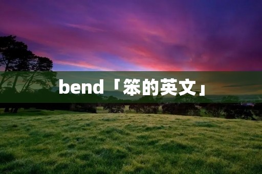 bend「笨的英文」