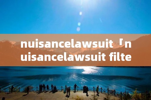 nuisancelawsuit「nuisancelawsuit filter翻译」