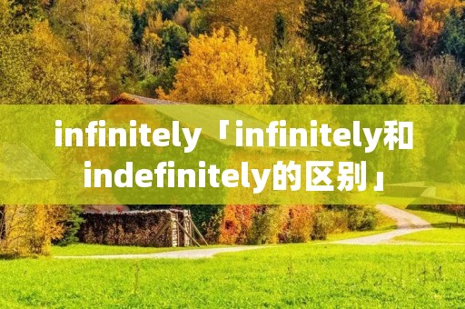 infinitely「infinitely和indefinitely的区别」