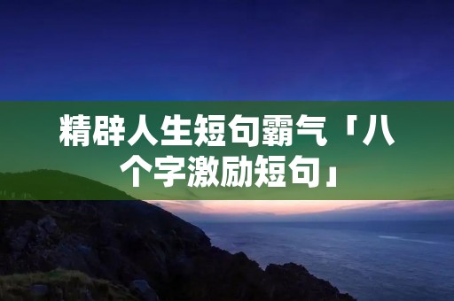 精辟人生短句霸气「八个字激励短句」