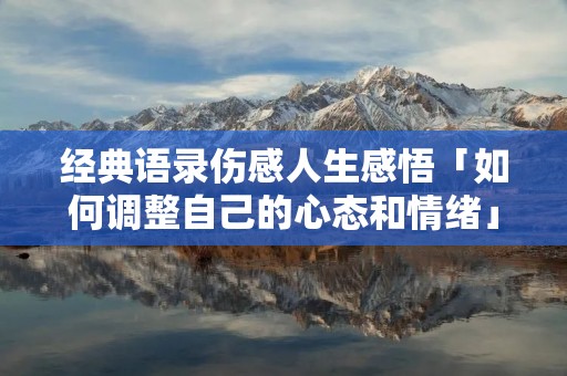 经典语录伤感人生感悟「如何调整自己的心态和情绪」 经典语录伤感人生感悟「如何调整自己的心态和情绪」