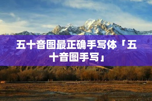 五十音图最正确手写体「五十音图手写」