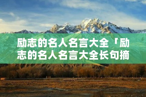 励志的名人名言大全「励志的名人名言大全长句摘抄」